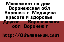 Массажист на дом  - Воронежская обл., Воронеж г. Медицина, красота и здоровье » Другое   . Воронежская обл.,Воронеж г.